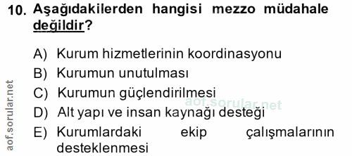 10. soru: Aşağıdakilerden hangisi mezzo müdahale değildir? A) Kurum hizmetlerinin koordinasyonu B) Kurumun unutulması C) Kurumu…