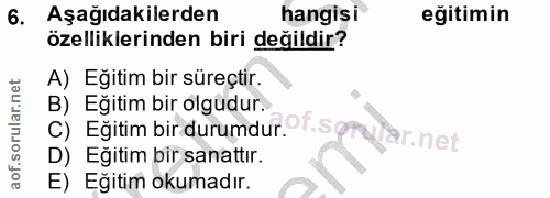 6. soru: Aşağıdakilerden hangisi eğitimin özelliklerinden biri değildir? A) Eğitim bir süreçtir. B) Eğitim bir olgudur. C) Eği…