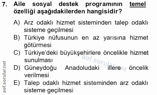 7. soru: Aile sosyal destek programının temel özelliği aşağıdakilerden hangisidir? A) Arz odaklı hizmet sisteminden talep odak…