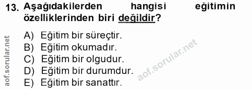 13. soru: Aşağıdakilerden hangisi eğitimin özelliklerinden biri değildir? A) Eğitim bir süreçtir. B) Eğitim okumadır. C) Eğitim…