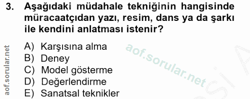 3. soru: Aşağıdaki müdahale tekniğinin hangisinde müracaatçıdan yazı, resim, dans ya da şarkı ile kendini anlatması istenir? A…
