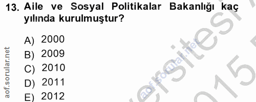 13. soru: Aile ve Sosyal Politikalar Bakanlığı kaç yılında kurulmuştur? A) 2000 B) 2009 C) 2010 D) 2011 E) 2012