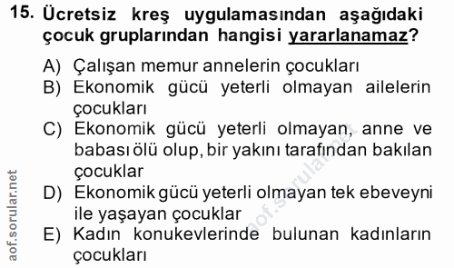15. soru: Ucretsiz kreş uygulamasından aşağıdaki çocuk gruplarından hangisi yararlanamaz? A) Çalışan memur annelerin çocukları…