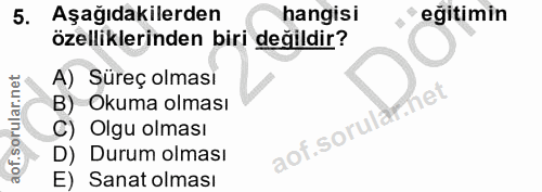 5. soru: Aşağıdakilerden hangisi eğitimin özelliklerinden biri değildir? A) Süreç olması het B) Okuma olması C) Olgu olması ao…