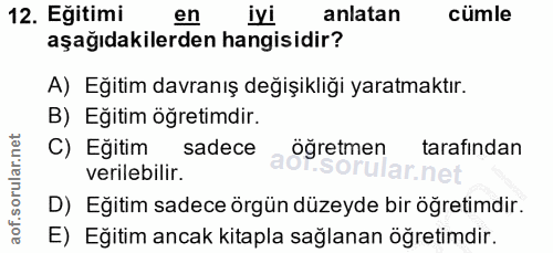 12. soru: Eğitimi en iyi anlatan cümle aşağıdakilerden hangisidir? A) Eğitim davranış değişikliği yaratmaktır. B) Eğitim öğreti…
