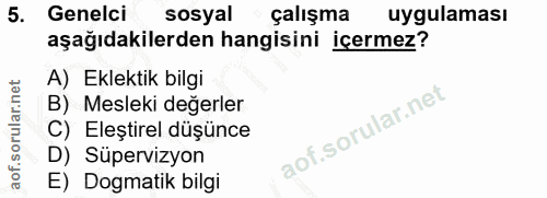 5. soru: Genelci sosyal çalışma uygulaması aşağıdakilerden hangisini içermez? A) Eklektik bilgi B) Mesleki değerler C) Eleştir…