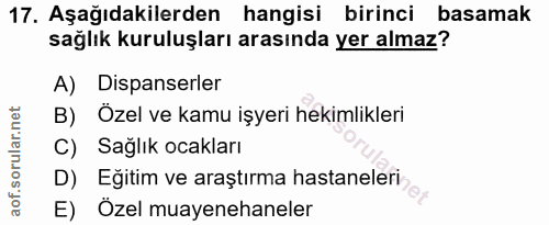 17. soru: Aşağıdakilerden hangisi birinci basamak sağlık kuruluşları arasında yer almaz? A) Dispanserler B) Özel ve kamu işyeri…