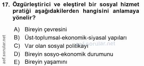 17. soru: Özgürleştirici ve eleştirel bir sosyal hizmet pratiği aşağıdakilerden hangisini anlamaya yönelir? A) Bireyin çevresin…
