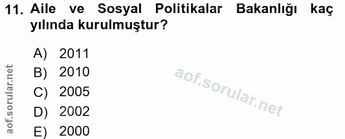 11. soru: Aile ve Sosyal Politikalar Bakanlığı kaç yılında kurulmuştur? A) 2011 B) 2010 C) 2005 D) 2002 E) 2000