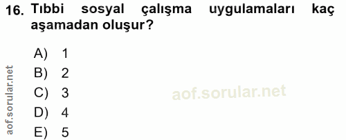 16. soru: Tıbbi sosyal çalışma uygulamaları kaç aşamadan oluşur? A) 1 B) 2 C) 3 D) 4 E) 5