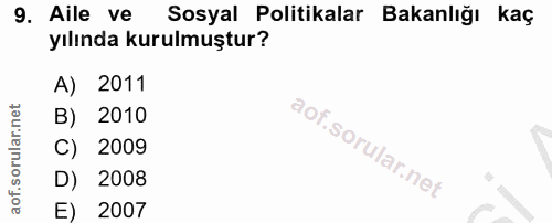 9. soru: Aile ve Sosyal Politikalar Bakanlığı kaç yılında kurulmuştur? A) 2011 B) 2010 C) 2009 D) 2008 E) 2007