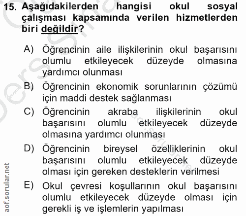 15. soru: Aşağıdakilerden hangisi okul sosyal çalışması kapsamında verilen hizmetlerden biri değildir? A) Öğrencinin aile ilişk…