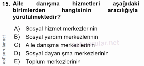 15. soru: Aile danışma hizmetleri aşağıdaki birimlerden hangisinin aracılığıyla yürütülmektedir? A) Sosyal hizmet merkezlerinin…