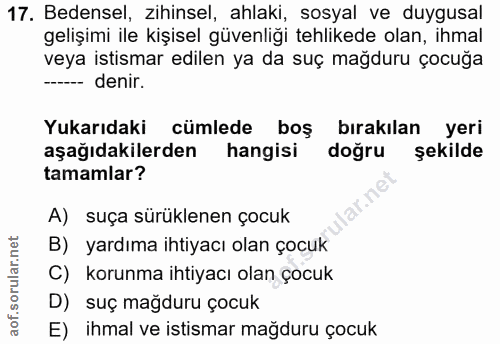 17. soru: Bedensel, zihinsel, ahlaki, sosyal ve duygusal gelişimi ile kişisel güvenliği tehlikede olan, ihmal veya istismar edi…