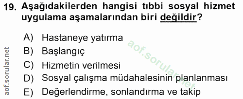 19. soru: Aşağıdakilerden hangisi tıbbi sosyal hizmet uygulama aşamalarından biri değildir? A) Hastaneye yatırma aof.so B) Başl…