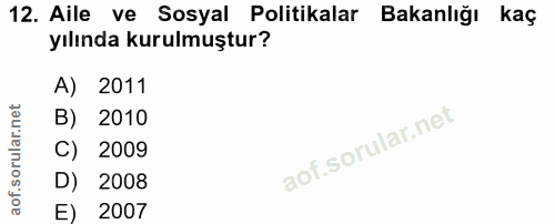 12. soru: Aile ve Sosyal Politikalar Bakanlığı kaç yılında kurulmuştur? A) 2011 B) 2010 C) 2009 D) 2008 E) 2007