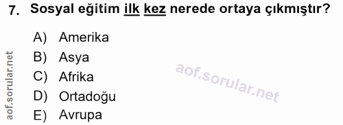 7. soru: Sosyal eğitim ilk kez nerede ortaya çıkmıştır? A) Amerika B) Asya C) Afrika D) Ortadoğu E) Avrupa
