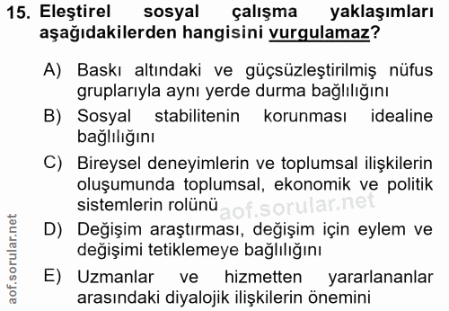 15. soru: Eleştirel sosyal çalışma yaklaşımları aşağıdakilerden hangisini vurgulamaz? A) Baskı altındaki ve güçsüzleştirilmiş n…