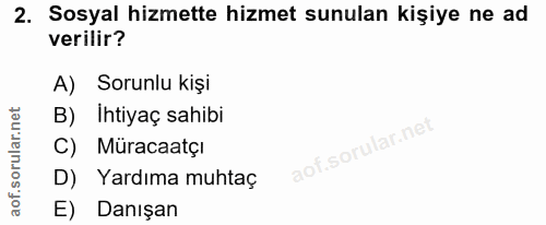 2. soru: Sosyal hizmette hizmet sunulan kişiye ne ad verilir? A) Sorunlu kişi B) Ihtiyaç sahibi C) Müracaatçı D) Yardıma muhta…