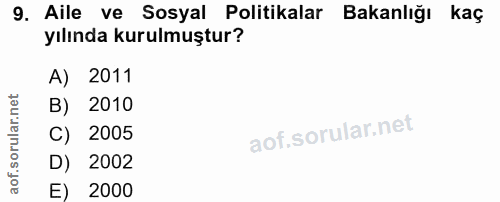 9. soru: Aile ve Sosyal Politikalar Bakanlığı kaç yılında kurulmuştur? A) 2011 B) 2010 C) 2005 D) 2002 E) 2000