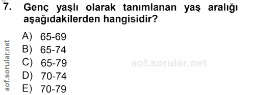 7. soru: Genç yaşlı olarak tanımlanan yaş aralığı aşağıdakilerden hangisidir? A) 65-69 B) 65-74 65-79 D) 70-74 E) 70-79
