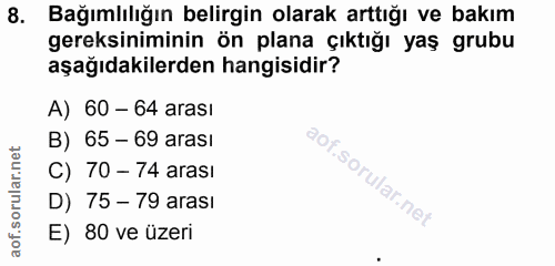 8. soru: Bağımlılığın belirgin olarak arttığı ve bakım gereksiniminin ön plana çıktığı yaş grubu aşağıdakilerden hangisidir? A…