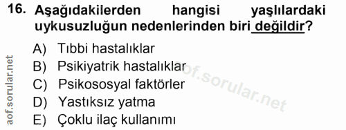 16. soru: Aşağıdakilerden hangisi yaşlılardaki uykusuzluğun nedenlerinden biri değildir? A) Tıbbi hastalıklar B) Psikiyatrik ha…