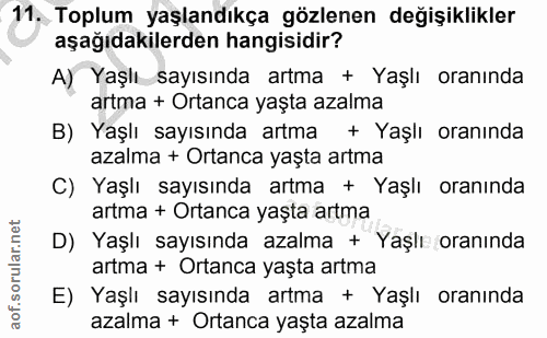 11. soru: Toplum yaşlandıkça gözlenen değişiklikler aşağıdakilerden hangisidir? A) Yaşlı sayısında artma + Yaşlı oranında artma…