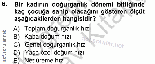 6. soru: Bir kadının doğurganlık dönemi bittiğinde kaç çocuğa sahip olacağını gösteren ölçüt aşağıdakilerden hangisidir? A) To…