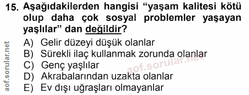 15. soru: Aşağıdakilerden hangisi "yaşam kalitesi kötü olup daha çok sosyal problemler yaşayan yaşlılar" dan değildir? A) Gelir…