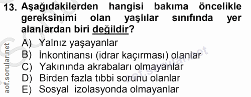 13. soru: Aşağıdakilerden hangisi bakıma öncelikle gereksinimi olan yaşlılar sınıfında yer alanlardan biri değildir? A) Yalnız…