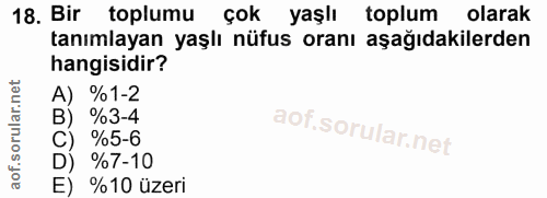 18. soru: Bir toplumu çok yaşlı toplum olarak tanımlayan yaşlı nüfus oranı aşağıdakilerden hangisidir? A) %1-2 %3-4 %5-6 %7-10…