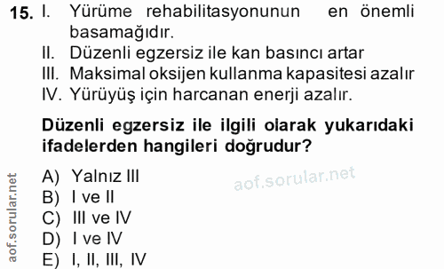 15. soru: I. Yürüme rehabilitasyonunun en önemli basamağıdır. II. Düzenli egzersiz ile kan basıncı artar III. Maksimal oksijen…