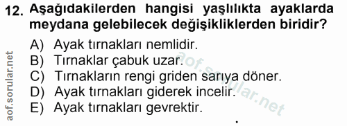 12. soru: Aşagıdakılerden hangisı yaşlılıkta ayaklarda meydana gelebilecek değişikliklerden biridir? A) Ayak tırnakları nemlidi…