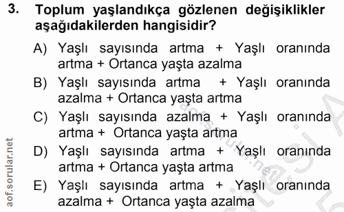 3. soru: Toplum yaşlandıkça gözlenen değişiklikler aşağıdakilerden hangisidir? A) Yaşlı sayısında artma + Yaşlı oranında artma…