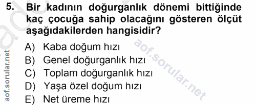 5. soru: Bir kadının doğurganlık dönemi bittiğinde kaç çocuğa sahip olacağını gösteren ölçüt aşağıdakilerden hangisidir? A) Ka…