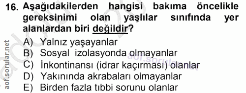 16. soru: Aşağıdakilerden hangisi bakıma öncelikle gereksinimi olan yaşlılar sınıfında yer alanlardan biri değildir? A) Yalnız…