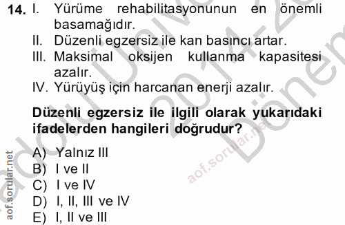 14. soru: I. Yürüme rehabilitasyonunun en önemli basamağıdır. Il. Düzenli egzersiz ile kan basıncı artar. III. Maksimal oksijen…