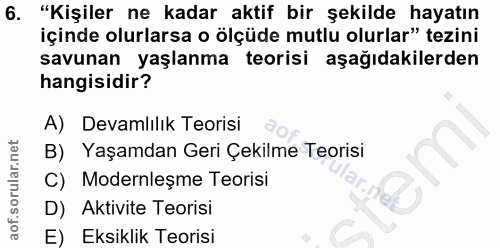 6. soru: "Kişiler ne kadar aktif bir şekilde hayatın içinde olurlarsa o ölçüde mutlu olurlar" tezini savunan yaşlanma teorisi…