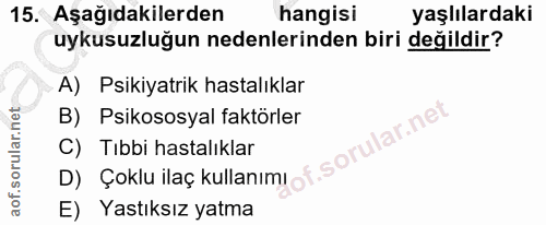 15. soru: Aşağıdakilerden hangisi yaşlılardaki uykusuzluğun nedenlerinden biri değildir? A) Psikiyatrik hastalıklar B) Psikosos…