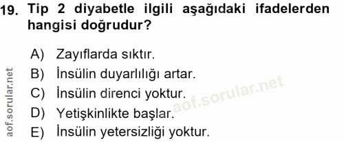 19. soru: Tip 2 diyabetle ilgili aşağıdaki ifadelerden hangisi doğrudur? A) Zayıflarda sıktır. C) Insülin direnci yoktur. f. B)…