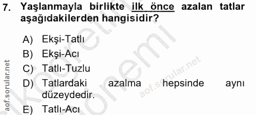 7. soru: Yaşlanmayla birlikte ilk önce azalan tatlar aşağıdakilerden hangisidir? A) Ekşi-Tatlı B) Ekşi-Acı C) Tatlı-Tuzlu D) T…