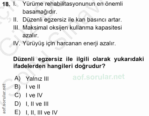 18. soru: I., Yürüme rehabilitasyonunun en önemli basamağıdır. Il. Düzenli egzersiz ile kan basıncı artar. III. Maksimal oksije…