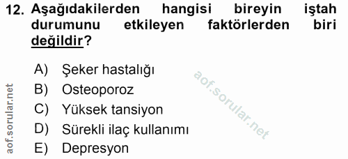 12. soru: Aşağıdakilerden hangisi bireyin iştah durumunu etkileyen faktörlerden biri değildir? A) Şeker hastalığı B) Osteoporoz…