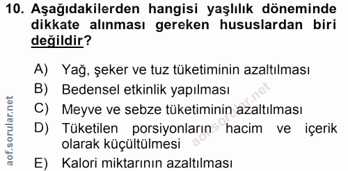 10. soru: Aşağıdakilerden hangisi yaşlılık döneminde dikkate alınması gereken hususlardan biri değildir? A) Yağ, şeker ve tuz t…