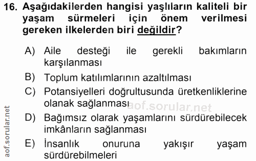 16. soru: Aşağıdakilerden hangisi yaşlıların kaliteli bir yaşam sürmeleri için önem verilmesi gereken ilkelerden biri değildir?…