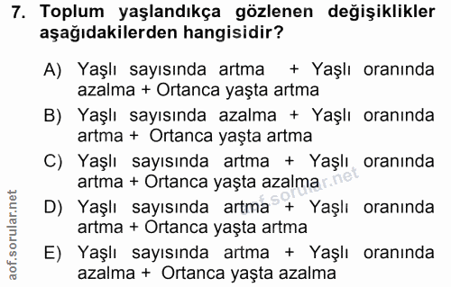 7. soru: Toplum yaşlandıkça gözlenen değişiklikler aşağıdakilerden hangisidir? A) Yaşlı sayısında artma + Yaşlı oranında azalm…