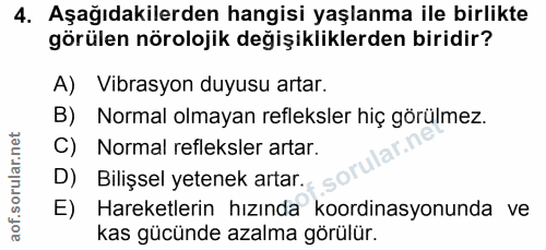 4. soru: Aşağıdakilerden hangisi yaşlanma ile birlikte görülen nörolojik değişikliklerden biridir? A) Vibrasyon duyusu artar.…