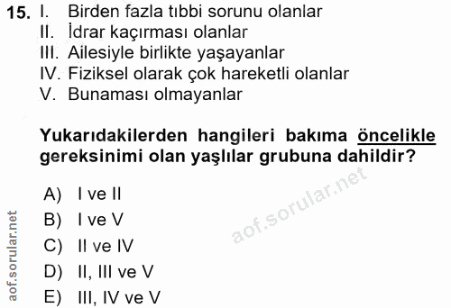 15. soru: I. Birden fazla tıbbi sorunu olanlar II. Idrar kaçırması olanlar IlI. Ailesiyle birlikte yaşayanlar IV. Fiziksel olar…