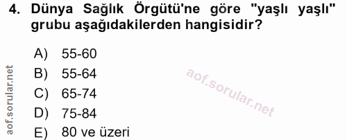4. soru: Dünya Sağlık Örgütü'ne göre "yaşlı yaşlı" grubu aşağıdakilerden hangisidir? A) 55-60 B) 55-64 C) 65-74 D) 75-84 E) 80…